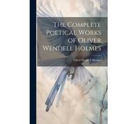 Oliver Wendell The Complete Poetical Works of Oliver Wendell (Copertina rigida)
