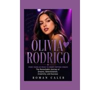 Olivia Rodrigo: From Young Actress to Chart-Topping Singer: The Remarkable Journey of Dreams, Determination, Creativity, and Success