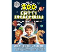 Oltre 200 FATTI INCREDIBILI per ragazzi curiosi: Scopri Curiosità dalla Natura alla Tecnologia, dai Dinosauri alle Civiltà Perdute con Giochi e Risposte ai Perché