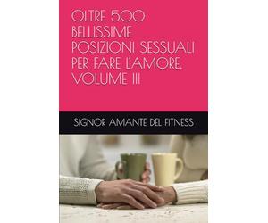 OLTRE 500 BELLISSIME POSIZIONI SESSUALI PER FARE L'AMORE, VOLUME III