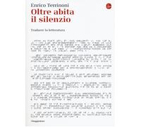 Oltre abita il silenzio. Tradurre la letteratura - Terrinoni Enrico