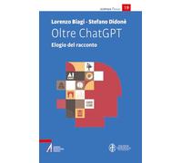 Oltre ChatGPT. Elogio del racconto - Biagi Lorenzo, Didonè Stefano