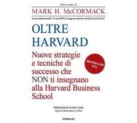 Oltre Harvard. Nuove strategie e tecniche di successo che non ti insegnano alla Harvard Business School