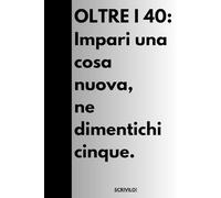 OLTRE I 40: Impari una cosa, ne dimentichi cinque.: Quaderno divertente per adulti, senior, ecc. Regalo perfetto per amici e famiglia.