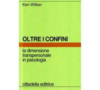 Oltre i confini. La dimensione transpersonale in psicologia - Wilber Ken