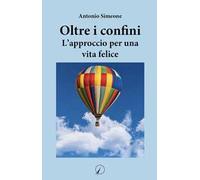 Libri Antonio Simeone - Oltre I Confini. L'approccio Per Una Vita Felice