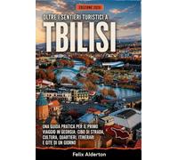 Oltre i sentieri turistici a Tbilisi: Una guida pratica per il primo viaggio in Georgia: cibo di strada, cultura, quartieri, itinerari e gite di un giorno