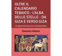 OLTRE IL CALENDARIO TEBAICO - L’ALBA DELLE STELLE - DA GIZA E VERSO GIZA: Tre saggi di Astronomia Sacra e Astrologia Stellare
