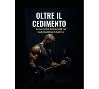 OLTRE IL CEDIMENTO: LE TECNICHE DI INTENSITA NEL BODY BUILDING MODERNO
