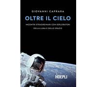 Oltre il cielo. Incontri straordinari con esploratori della Luna e dello s...
