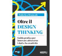 Oltre il Design Thinking. Guida pratica per innovare attraverso i dati e la crea