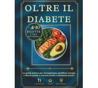 Oltre il diabete: La guida pratica per riconquistare equilibrio energia e libertà grazie a scienza,ricette e strumenti pratici