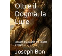 Oltre il Dogma, la Luce: Cronaca di un uomo che imparò a volare