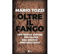 Oltre il fango. Una nuova visione per uscire dal rischio idrogeologico