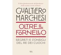 OLTRE IL FORNELLO. SEGRETI E CONSIGLI DEL RE DEI CUOCHI - MARCHESI GUALTIERO -