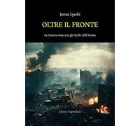 Oltre il fronte. La guerra vista con gli occhi dell’anima. Nuova ediz.