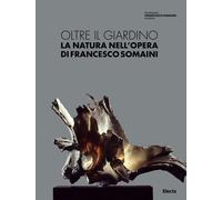 Oltre il giardino. La natura nell'opera di Francesco Somaini. Ediz. illust...