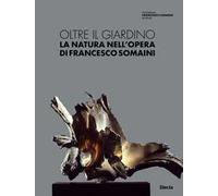 Oltre il giardino. La natura nell'opera di Francesco Somaini. Ediz. illustrata