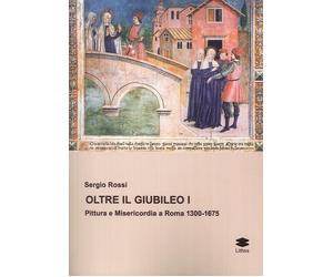 Oltre il Giubileo I. Pittura e Misericordia a Roma 1300-1675 - [Lithos]