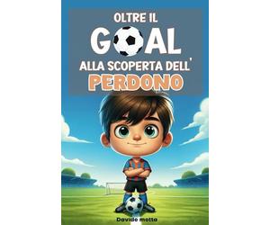 Oltre Il Goal - Alla Scoperta Del Perdono: Libri Per Bambini sul perdono e il lavoro di squadra