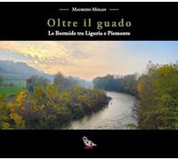 Oltre il guado. Le Bormide tra Liguria e Piemonte - Molan Maurizio