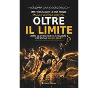 Oltre il limite. Come gestire mente, emozioni e pressioni nello sport