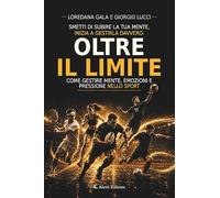 Oltre il limite. Come gestire mente, emozioni e pressioni nello sport