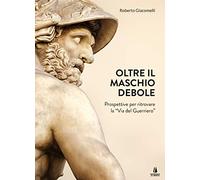 Oltre il maschio debole. Prospettive per ritrovare la «via del guerriero»
