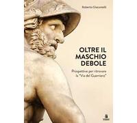 Oltre il maschio debole. Prospettive per ritrovare la «via del guerriero»