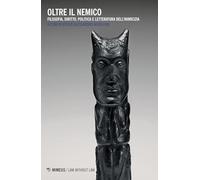 Oltre il nemico. Filosofia, diritto, politica e letteratura dell'inimicizia