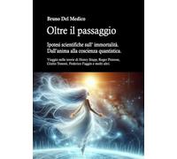 Oltre il passaggio. Ipotesi scientifiche sull'immortalità. Dall'anima alla coscienza quantistica. Viaggio nelle teorie di Henry Stapp, Roger Penrose, David Bohm, Giulio Tononi, Federico Faggin e m...