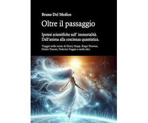 Oltre il passaggio. Ipotesi scientifiche sull'immortalità. Dall'anima alla coscienza quantistica. Viaggio nelle teorie di Henry Stapp, Roger Penrose, David Bohm, Giulio Tononi, Federico Faggin e m...
