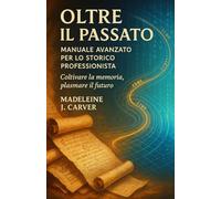 Oltre il Passato: Manuale Avanzato per lo Storico Professionista
