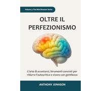 OLTRE IL PERFEZIONISMO: L’arte di accettarsi, Strumenti concreti per ridurre l’autocritica e vivere con gentilezza