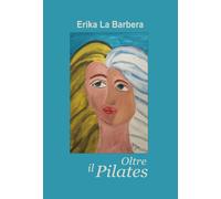 Oltre il Pilates di Erika La Barbera, 2019, Youcanprint