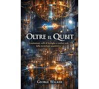 Oltre il Qubit: Limitazioni, colli di bottiglia e confini reali della tecnologia quantistica