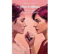 Oltre il riflesso. Di madre in figlia. Il viaggio di due anime unite