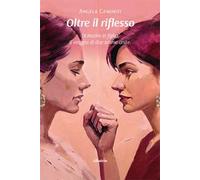 Oltre il riflesso. Di madre in figlia. Il viaggio di due anime unite