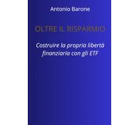 Oltre il Risparmio: Costruire la propria libertà finanziaria con gli ETF: La guida passo-passo per proteggere i risparmi, ottimizzare le tasse e investire in totale autonomia