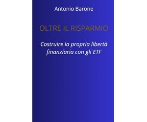 Oltre il Risparmio: Costruire la propria libertà finanziaria con gli ETF: La guida passo-passo per proteggere i risparmi, ottimizzare le tasse e investire in totale autonomia