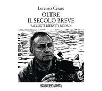 Oltre il secolo breve. Racconti, ritratti, ricordi