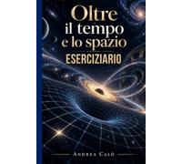 OLTRE IL TEMPO E LO SPAZIO - ESERCIZIARIO: A supporto del libro di testo “OLTRE IL TEMPO E LO SPAZIO - Viaggio nella teoria della Relatività di Einstein”