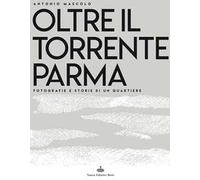Oltre il torrente Parma. Fotografie e storie di un quartiere. Ediz. illustrata