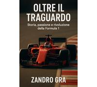 OLTRE IL TRAGUARDO: Storia , Passione e Rivoluzione della Formula 1