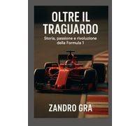 OLTRE IL TRAGUARDO: Storia , Passione e Rivoluzione della Formula 1