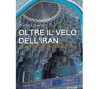 Oltre il velo dell'Iran. Cronache di viaggio nell'antica Persia