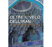 Oltre il velo dell'Iran. Cronache di viaggio nell'antica Persia