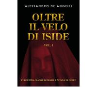 Oltre il velo di Iside. Vol. 1: Cleopatra: madre di Maria e nonna