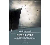 Oltre il velo. Un viaggio nel mistero di Dio: prove, dubbi e verità tra storia e fede