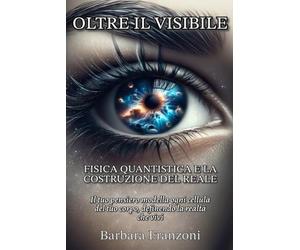 OLTRE IL VISIBILE: Fisica quantistica e la costruzione del reale.: Il tuo pensiero modella ogni cellula del tuo corpo, definendo la realtà che vivi.